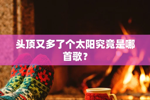 头顶又多了个太阳究竟是哪首歌？
