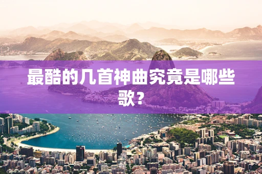最酷的几首神曲究竟是哪些歌？