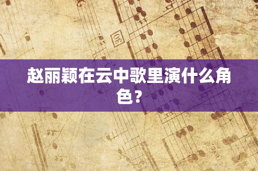 赵丽颖在云中歌里演什么角色？