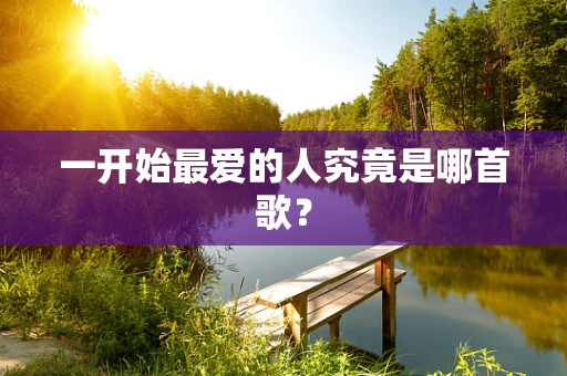 一开始最爱的人究竟是哪首歌？