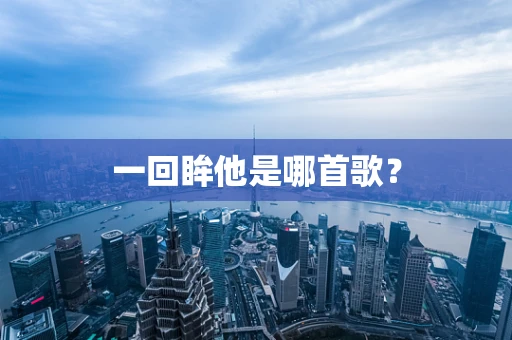 一回眸他是哪首歌？