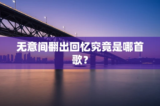 无意间翻出回忆究竟是哪首歌？