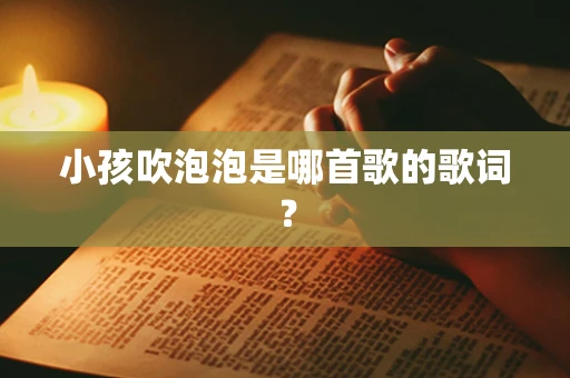 小孩吹泡泡是哪首歌的歌词？