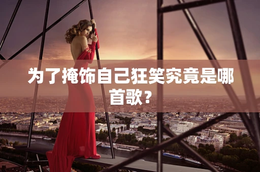 为了掩饰自己狂笑究竟是哪首歌？