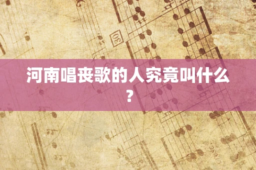河南唱丧歌的人究竟叫什么？