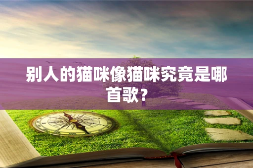 别人的猫咪像猫咪究竟是哪首歌？
