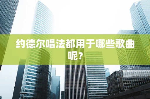 约德尔唱法都用于哪些歌曲呢？