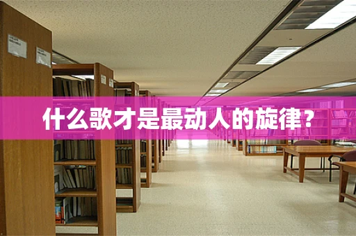 什么歌才是最动人的旋律？