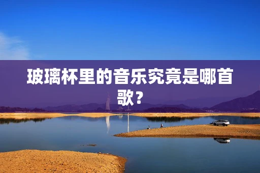 玻璃杯里的音乐究竟是哪首歌？