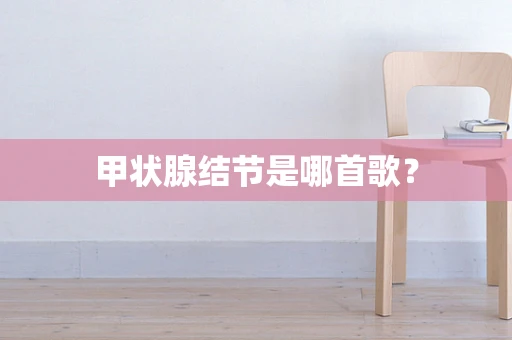 甲状腺结节是哪首歌？