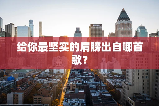 给你最坚实的肩膀出自哪首歌？