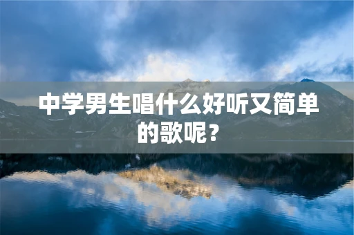 中学男生唱什么好听又简单的歌呢？