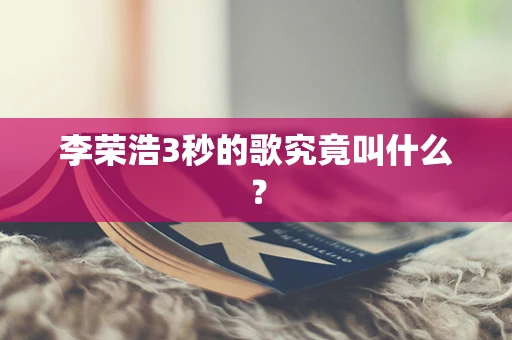 李荣浩3秒的歌究竟叫什么？