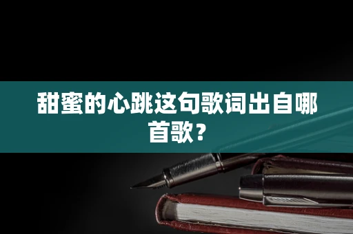 甜蜜的心跳这句歌词出自哪首歌？